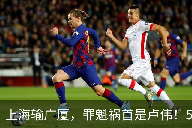 上海输广厦，罪魁祸首是卢伟！5大昏招太拉跨，击碎张镇麟全胜夺冠梦