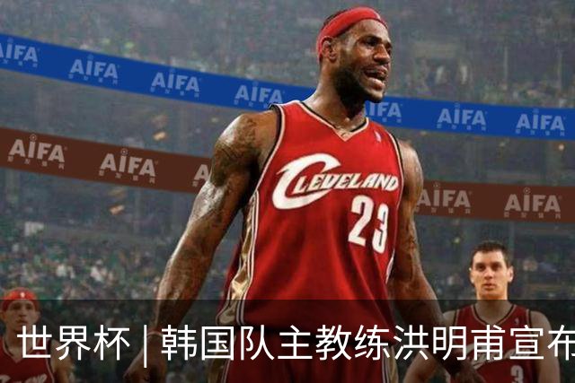 世界杯 | 韩国队主教练洪明甫宣布辞职