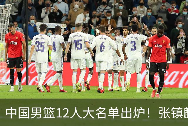 中国男篮12人大名单出炉！张镇麟落选，他输给了崔永熙