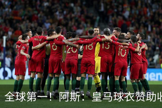 全球第一！阿斯：皇马球衣赞助收入约3亿欧 阿迪续约8年每年1.2亿