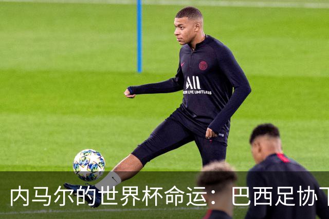 内马尔的世界杯命运：巴西足协下周一前的重大决定