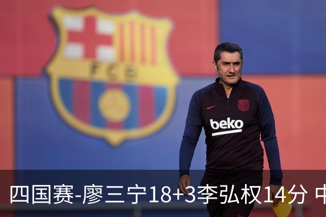 四国赛-廖三宁18+3李弘权14分 中国男篮胜格鲁吉亚