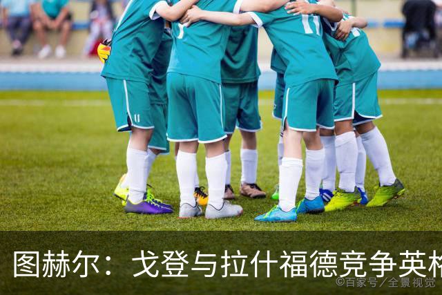 图赫尔：戈登与拉什福德竞争英格兰左路，这是有趣的小插曲