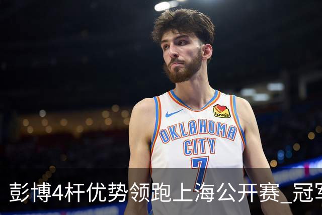 彭博4杆优势领跑上海公开赛 冠军悬念即将揭晓