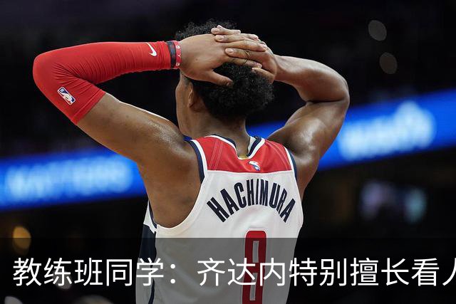 教练班同学：齐达内特别擅长看人；他总能凭借气场成为核心