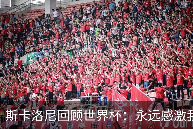 斯卡洛尼回顾世界杯：永远感激我的教练组、球员们以及工作人员