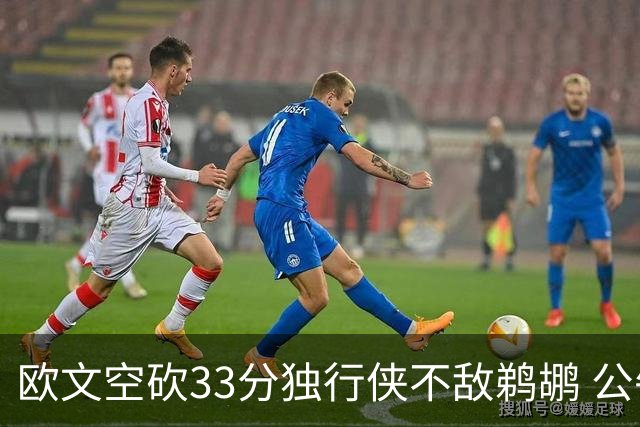 欧文空砍33分独行侠不敌鹈鹕 公牛险胜马刺