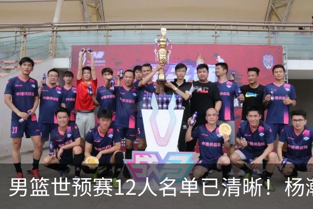 男篮世预赛12人名单已清晰！杨瀚森张镇麟领头：赵继伟可能落选
