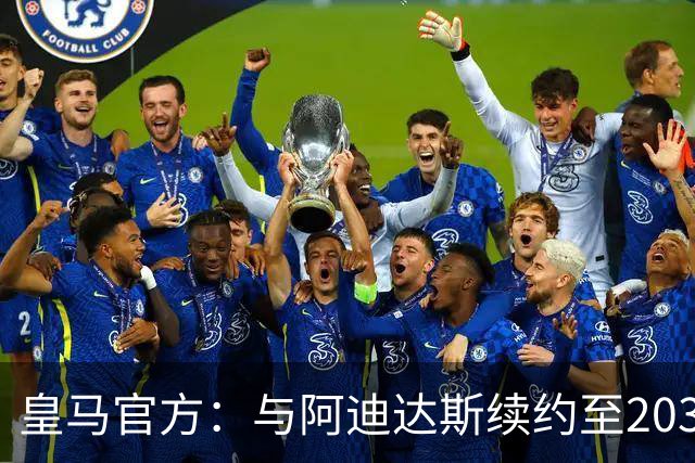 皇马官方：与阿迪达斯续约至2034年，双方合作超35年推出多款经典