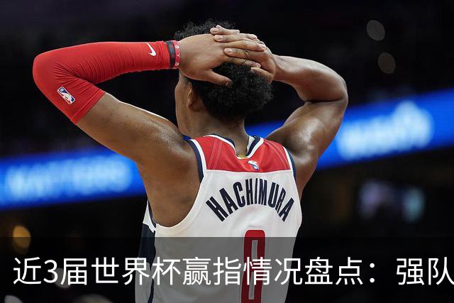 近3届世界杯赢指情况盘点：强队输盘成常态？