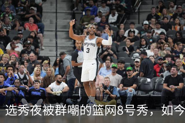 选秀夜被群嘲的篮网8号秀，如今让所有人排队道歉