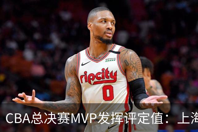 CBA总决赛MVP发挥评定值：上海第1为古德温 弗格张镇麟分列二三